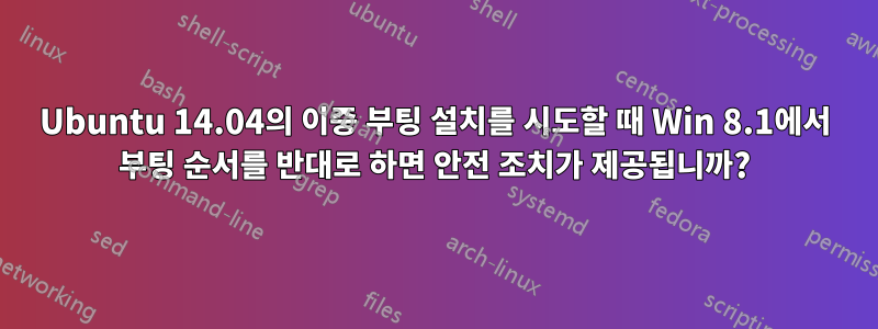 Ubuntu 14.04의 이중 부팅 설치를 시도할 때 Win 8.1에서 부팅 순서를 반대로 하면 안전 조치가 제공됩니까?