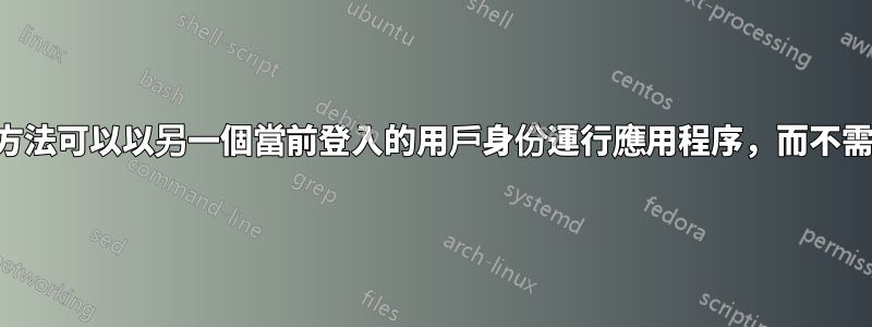 有沒有什麼方法可以以另一個當前登入的用戶身份運行應用程序，而不需要其密碼？