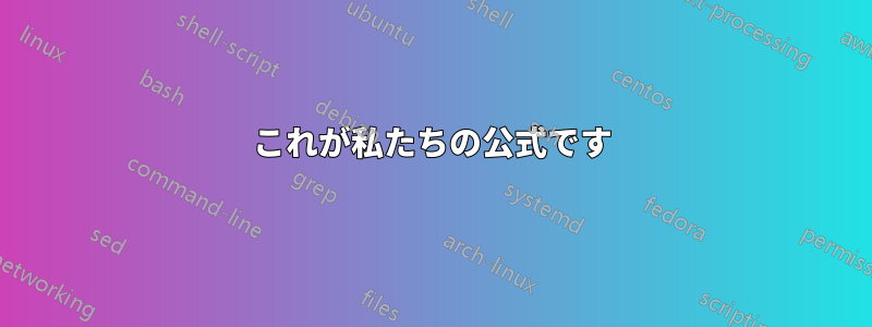 これが私たちの公式です