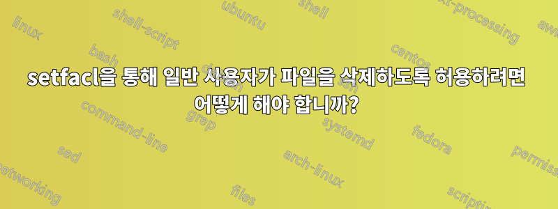 setfacl을 통해 일반 사용자가 파일을 삭제하도록 허용하려면 어떻게 해야 합니까?