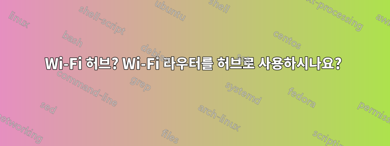 Wi-Fi 허브? Wi-Fi 라우터를 허브로 사용하시나요?
