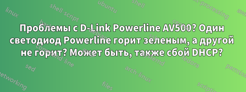Проблемы с D-Link Powerline AV500? Один светодиод Powerline горит зеленым, а другой не горит? Может быть, также сбой DHCP?