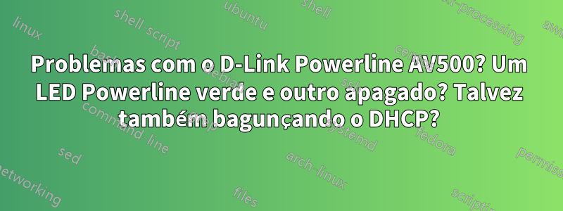 Problemas com o D-Link Powerline AV500? Um LED Powerline verde e outro apagado? Talvez também bagunçando o DHCP?