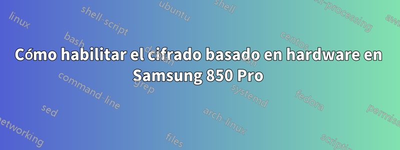 Cómo habilitar el cifrado basado en hardware en Samsung 850 Pro