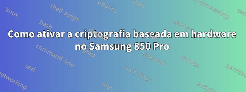 Como ativar a criptografia baseada em hardware no Samsung 850 Pro