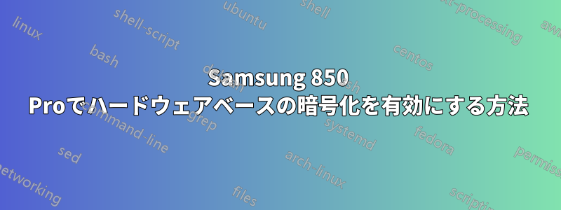 Samsung 850 Proでハードウェアベースの暗号化を有効にする方法
