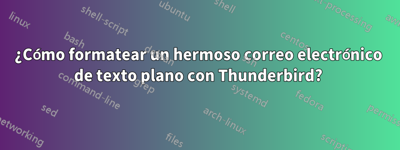 ¿Cómo formatear un hermoso correo electrónico de texto plano con Thunderbird?