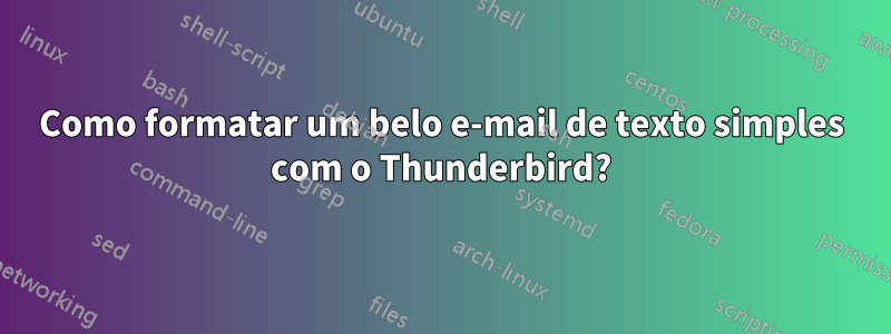 Como formatar um belo e-mail de texto simples com o Thunderbird?