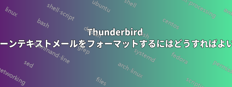Thunderbird で美しいプレーンテキストメールをフォーマットするにはどうすればよいでしょうか?