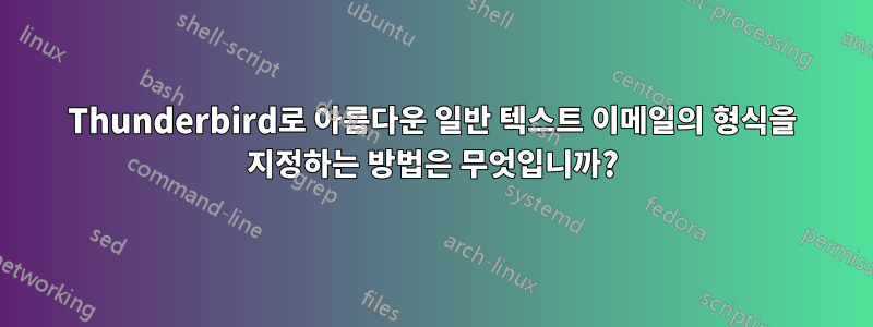 Thunderbird로 아름다운 일반 텍스트 이메일의 형식을 지정하는 방법은 무엇입니까?