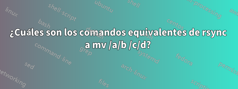 ¿Cuáles son los comandos equivalentes de rsync a mv /a/b /c/d?