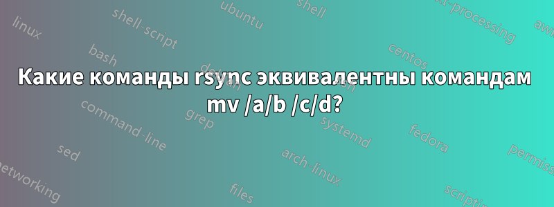 Какие команды rsync эквивалентны командам mv /a/b /c/d?