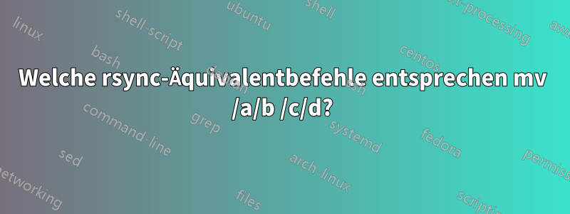 Welche rsync-Äquivalentbefehle entsprechen mv /a/b /c/d?