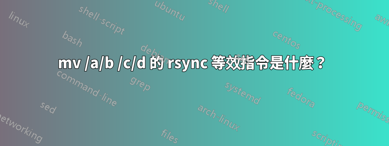 mv /a/b /c/d 的 rsync 等效指令是什麼？