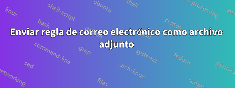 Enviar regla de correo electrónico como archivo adjunto