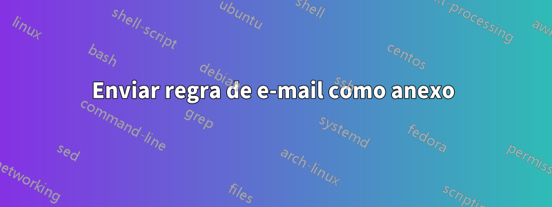 Enviar regra de e-mail como anexo