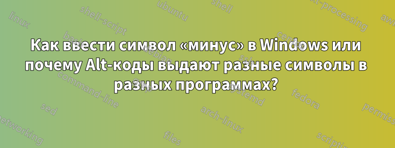 Как ввести символ «минус» в Windows или почему Alt-коды выдают разные символы в разных программах?
