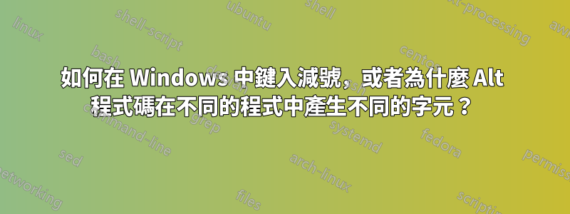 如何在 Windows 中鍵入減號，或者為什麼 Alt 程式碼在不同的程式中產生不同的字元？