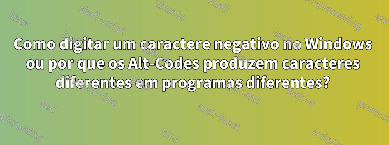 Como digitar um caractere negativo no Windows ou por que os Alt-Codes produzem caracteres diferentes em programas diferentes?