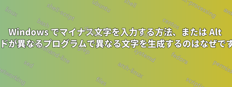 Windows でマイナス文字を入力する方法、または Alt コードが異なるプログラムで異なる文字を生成するのはなぜですか?