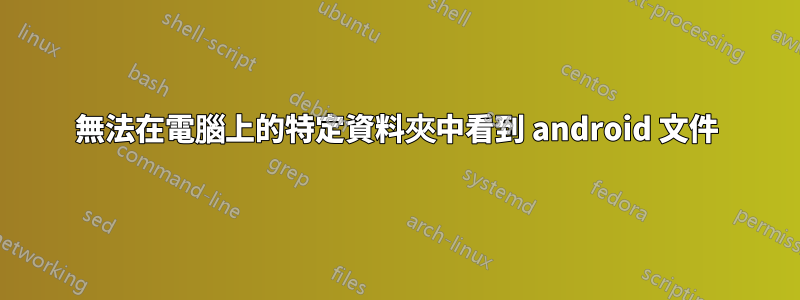 無法在電腦上的特定資料夾中看到 android 文件