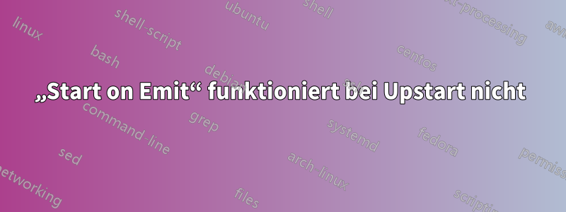 „Start on Emit“ funktioniert bei Upstart nicht