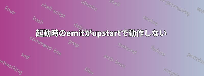 起動時のemitがupstartで動作しない