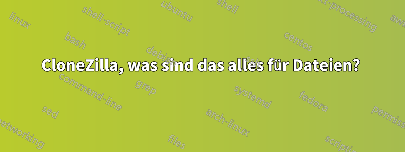 CloneZilla, was sind das alles für Dateien?