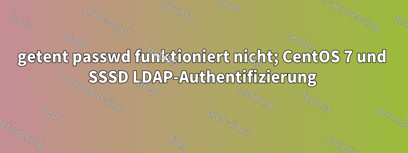 getent passwd funktioniert nicht; CentOS 7 und SSSD LDAP-Authentifizierung
