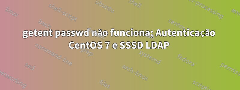 getent passwd não funciona; Autenticação CentOS 7 e SSSD LDAP
