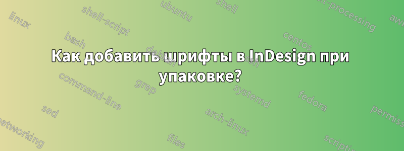 Как добавить шрифты в InDesign при упаковке?