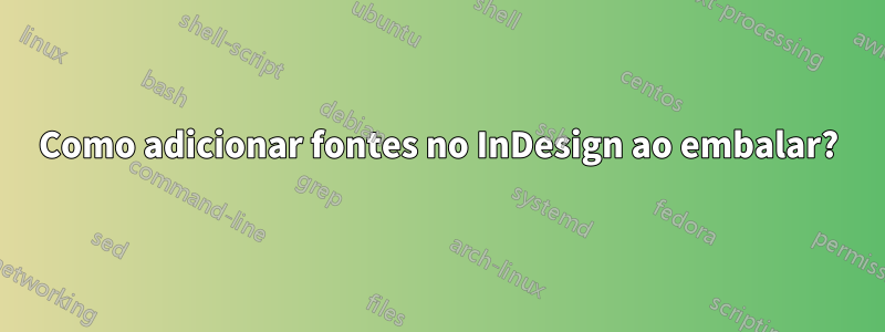 Como adicionar fontes no InDesign ao embalar?