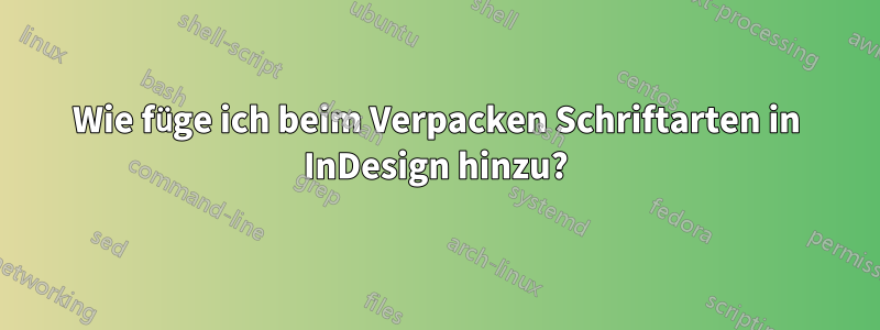 Wie füge ich beim Verpacken Schriftarten in InDesign hinzu?