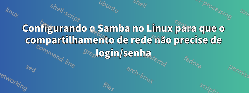 Configurando o Samba no Linux para que o compartilhamento de rede não precise de login/senha