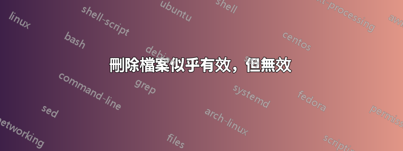 刪除檔案似乎有效，但無效