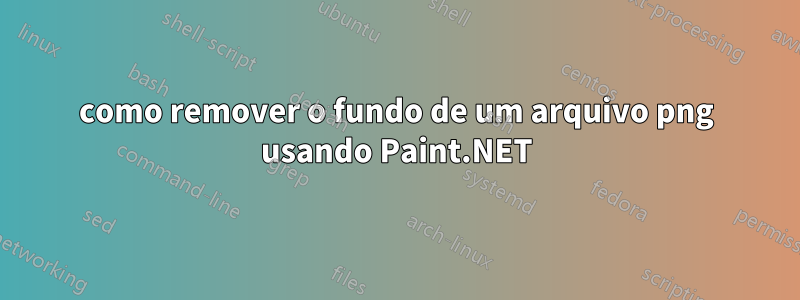como remover o fundo de um arquivo png usando Paint.NET