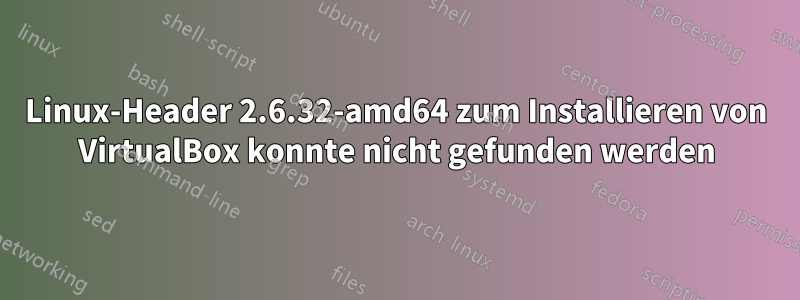 Linux-Header 2.6.32-amd64 zum Installieren von VirtualBox konnte nicht gefunden werden