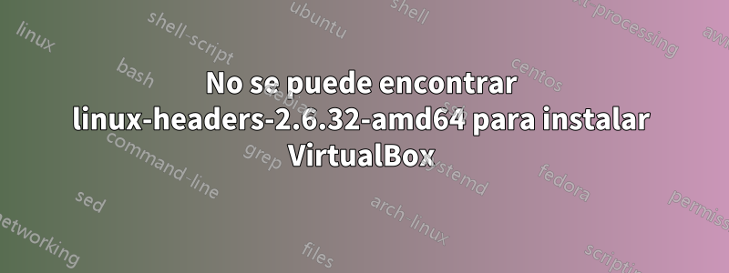 No se puede encontrar linux-headers-2.6.32-amd64 para instalar VirtualBox