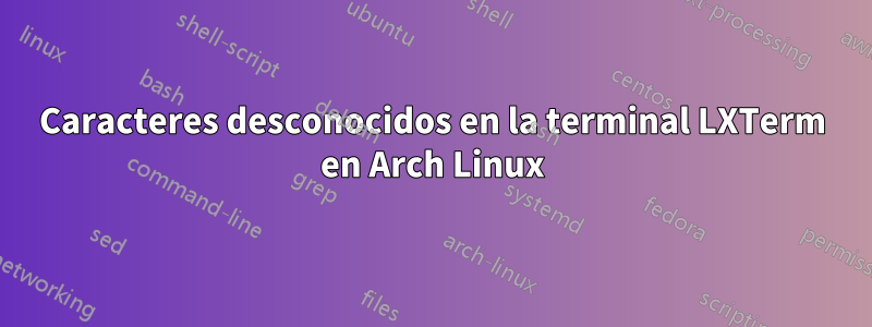 Caracteres desconocidos en la terminal LXTerm en Arch Linux