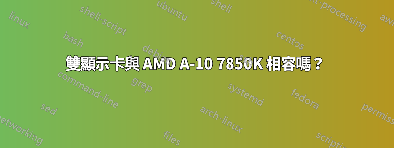雙顯示卡與 AMD A-10 7850K 相容嗎？