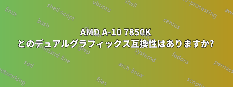 AMD A-10 7850K とのデュアルグラフィックス互換性はありますか?