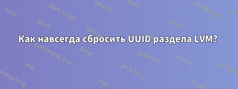 Как навсегда сбросить UUID раздела LVM?