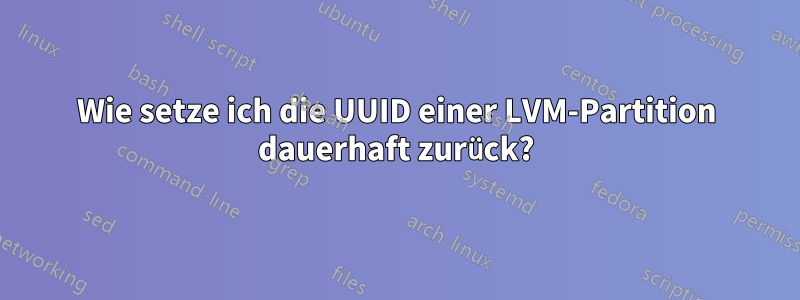 Wie setze ich die UUID einer LVM-Partition dauerhaft zurück?
