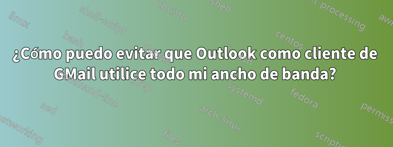 ¿Cómo puedo evitar que Outlook como cliente de GMail utilice todo mi ancho de banda?