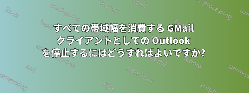 すべての帯域幅を消費する GMail クライアントとしての Outlook を停止するにはどうすればよいですか?