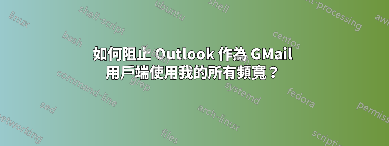 如何阻止 Outlook 作為 GMail 用戶端使用我的所有頻寬？