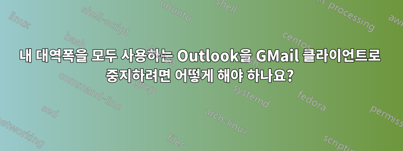 내 대역폭을 모두 사용하는 Outlook을 GMail 클라이언트로 중지하려면 어떻게 해야 하나요?