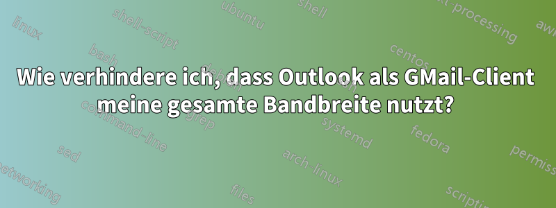 Wie verhindere ich, dass Outlook als GMail-Client meine gesamte Bandbreite nutzt?