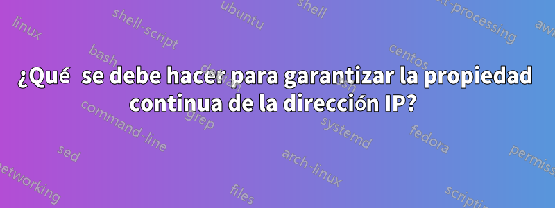 ¿Qué se debe hacer para garantizar la propiedad continua de la dirección IP? 