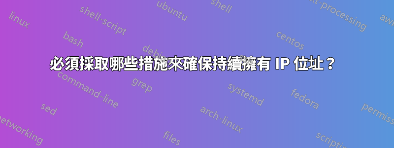 必須採取哪些措施來確保持續擁有 IP 位址？ 